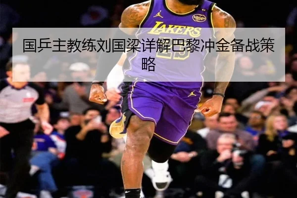 国乒主教练刘国梁详解巴黎冲金备战策略